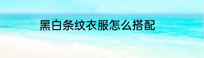 黑白条纹衣服怎么搭配