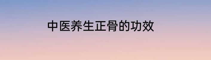 中医养生正骨的功效