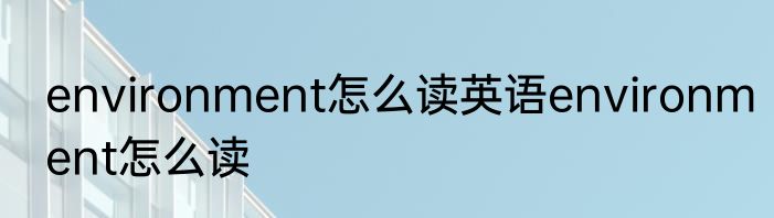 environment怎么读英语environment怎么读