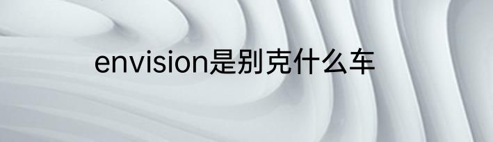 envision是别克什么车