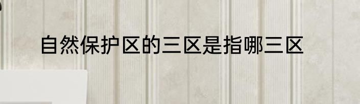 自然保护区的三区是指哪三区