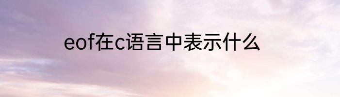 eof在c语言中表示什么
