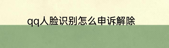 qq人脸识别怎么申诉解除