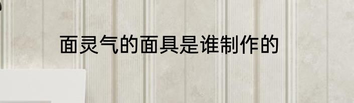 面灵气的面具是谁制作的
