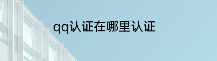 qq认证在哪里认证