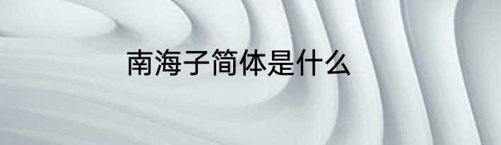 南海子简体是什么