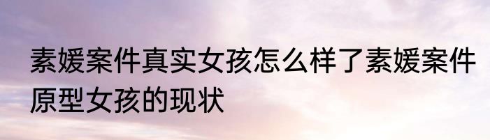 素媛案件真实女孩怎么样了素媛案件原型女孩的现状