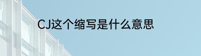 CJ这个缩写是什么意思