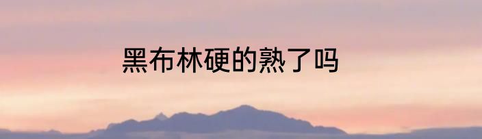 黑布林硬的熟了吗