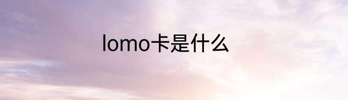 lomo卡是什么