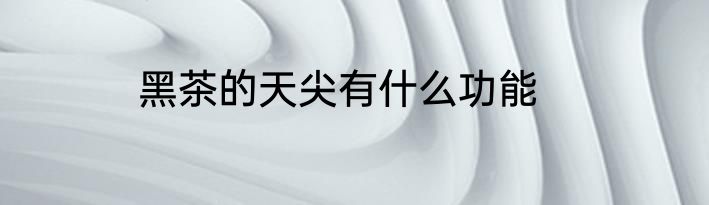 黑茶的天尖有什么功能