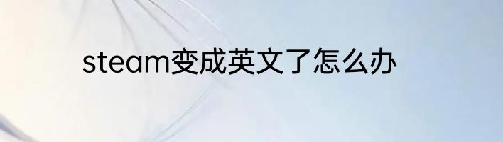 steam变成英文了怎么办