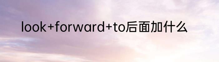 look+forward+to后面加什么