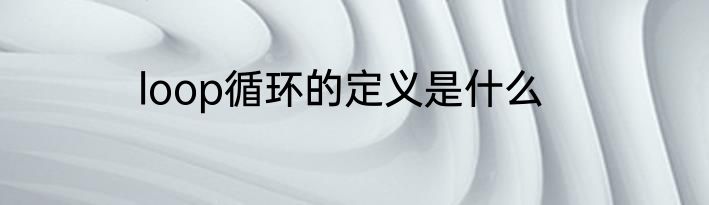 loop循环的定义是什么