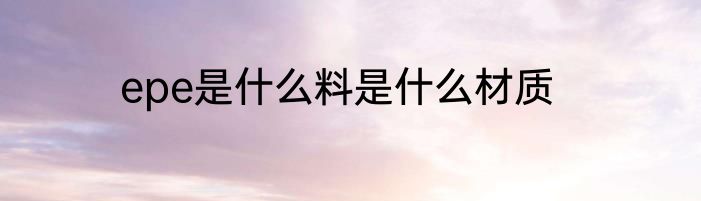 epe是什么料是什么材质