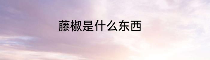 藤椒是什么东西