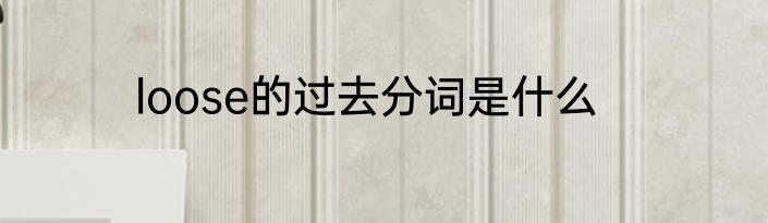 loose的过去分词是什么