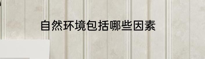 自然环境包括哪些因素