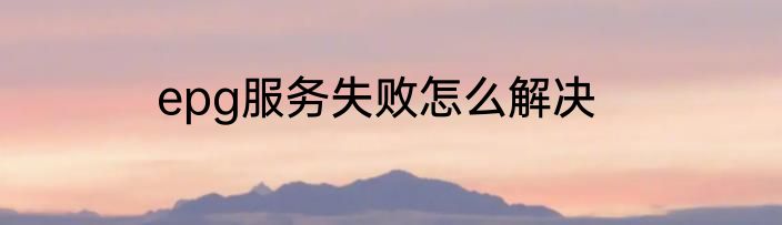 epg服务失败怎么解决