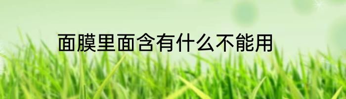 面膜里面含有什么不能用