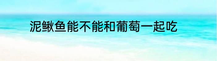 泥鳅鱼能不能和葡萄一起吃