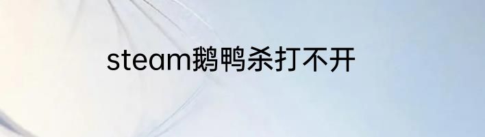 steam鹅鸭杀打不开