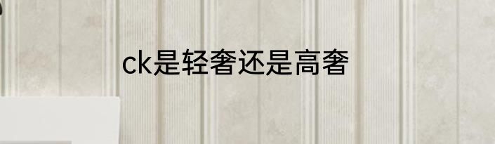 ck是轻奢还是高奢