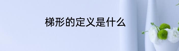 梯形的定义是什么