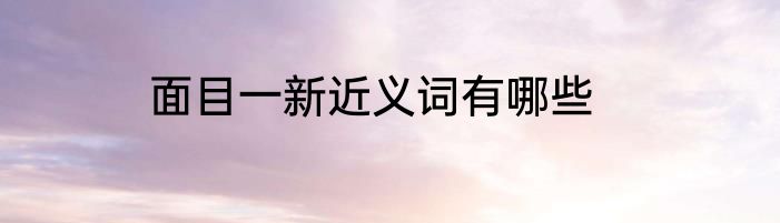面目一新近义词有哪些