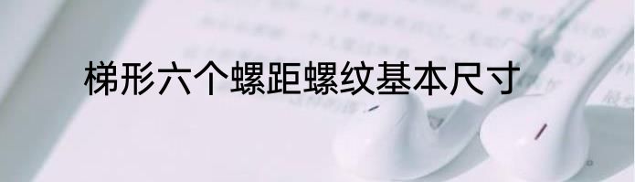 梯形六个螺距螺纹基本尺寸