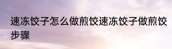 速冻饺子怎么做煎饺速冻饺子做煎饺步骤