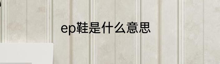ep鞋是什么意思