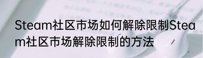 Steam社区市场如何解除限制Steam社区市场解除限制的方法