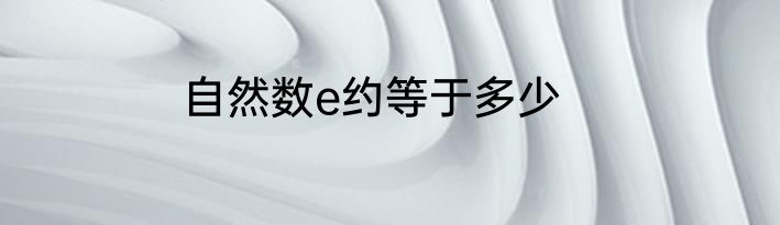 自然数e约等于多少