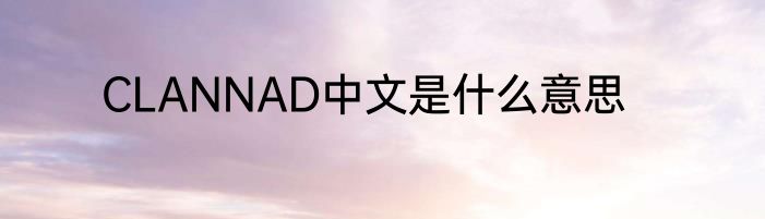 CLANNAD中文是什么意思