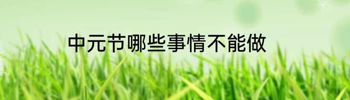中元节哪些事情不能做