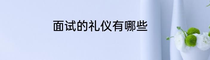 面试的礼仪有哪些
