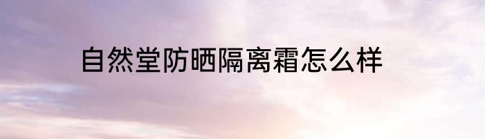 自然堂防晒隔离霜怎么样