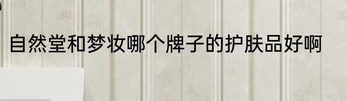 自然堂和梦妆哪个牌子的护肤品好啊