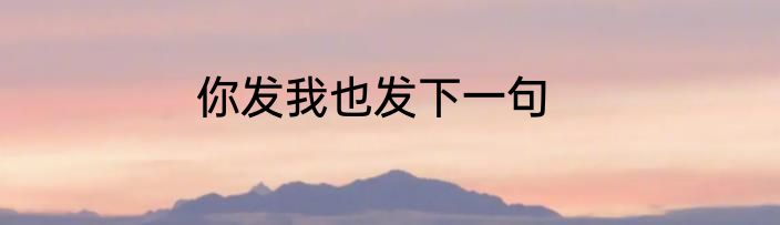 你发我也发下一句