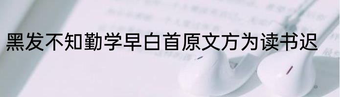 黑发不知勤学早白首原文方为读书迟