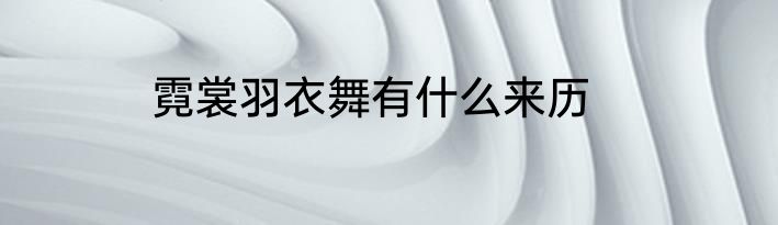 霓裳羽衣舞有什么来历