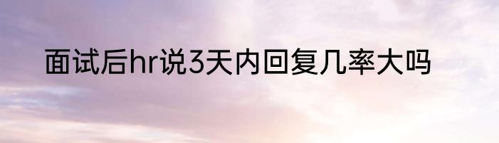 面试后hr说3天内回复几率大吗