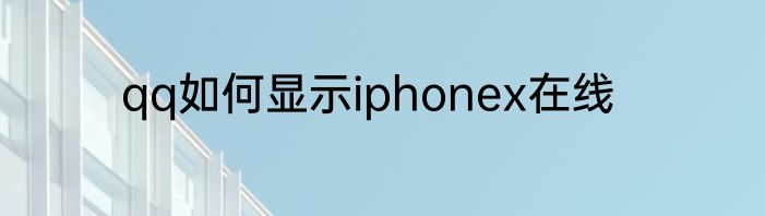 qq如何显示iphonex在线