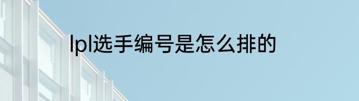 lpl选手编号是怎么排的