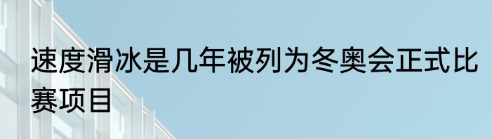 速度滑冰是几年被列为冬奥会正式比赛项目