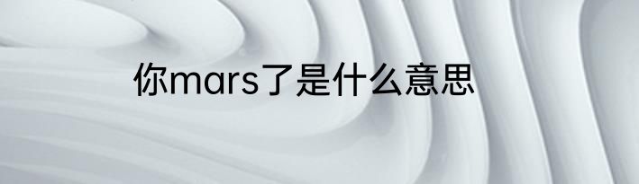 你mars了是什么意思