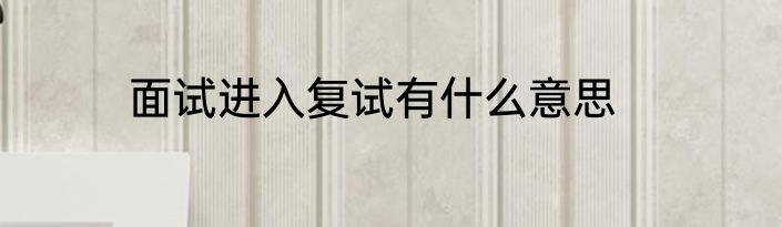 面试进入复试有什么意思
