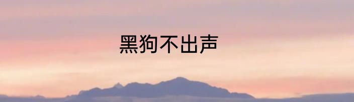 黑狗不出声