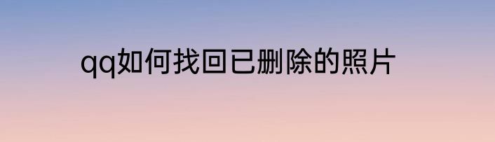qq如何找回已删除的照片
